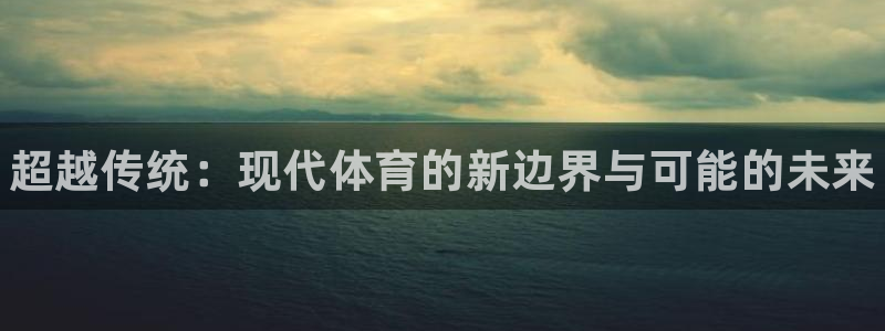 yy易游官网下载注册:超越传统:现代体育的新边界与可能的未来
