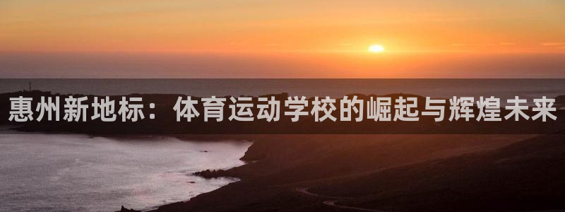 yy易游官网下载平台注册要钱吗:惠州新地标:体育运动学校的崛